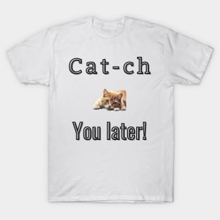 Cat-ch you later! T-Shirt